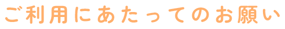 ご利用にあたってのお願い